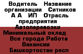 Водитель › Название организации ­ Ситников А.А., ИП › Отрасль предприятия ­ Автоперевозки › Минимальный оклад ­ 1 - Все города Работа » Вакансии   . Башкортостан респ.,Мечетлинский р-н